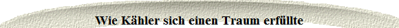 Wie Kähler sich einen Traum erfüllte